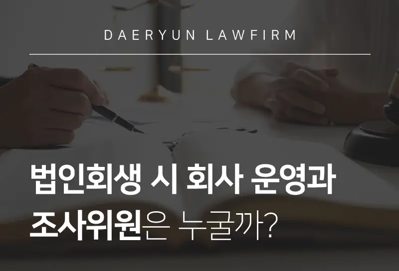 도산변호사가 알려주는 법인회생 시 회사 운영과 조사위원은 누굴까? 도산변호사